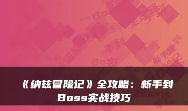 《纳兹冒险记》全攻略:新手到Boss实战技巧
