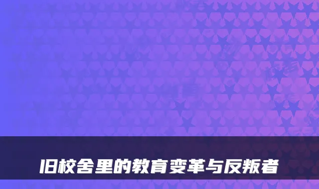 旧校舍里的教育变革与反叛者