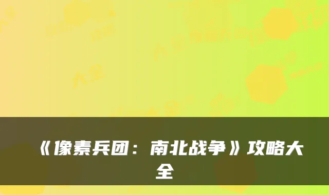 《像素兵团：南北战争》攻略大全