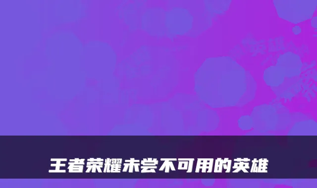 王者荣耀未尝不可用的英雄