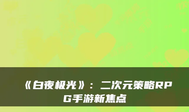 《白夜极光》：二次元策略RPG手游新焦点