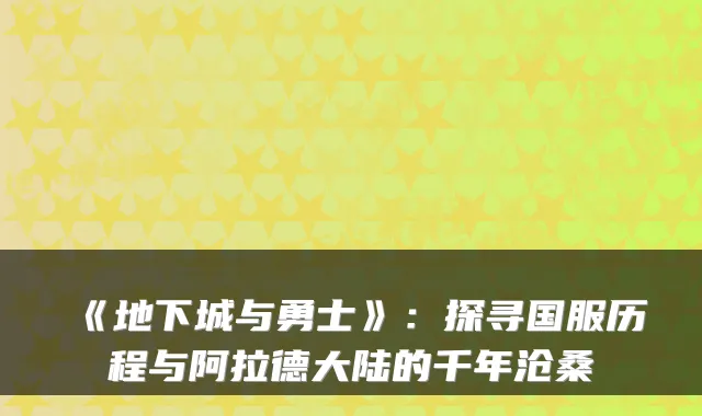 《地下城与勇士》:探寻国服历程与阿拉德大陆的千年沧桑