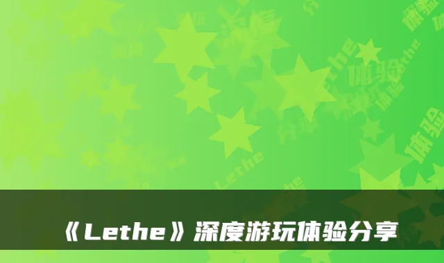 《Lethe》深度游玩体验分享