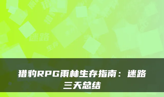 猎豹RPG雨林生存指南：迷路三天总结