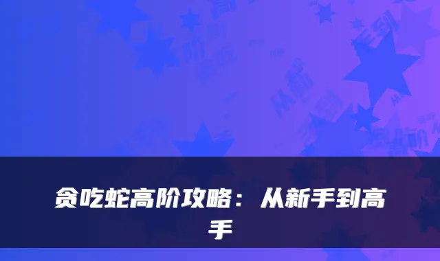 贪吃蛇高阶攻略：从新手到高手
