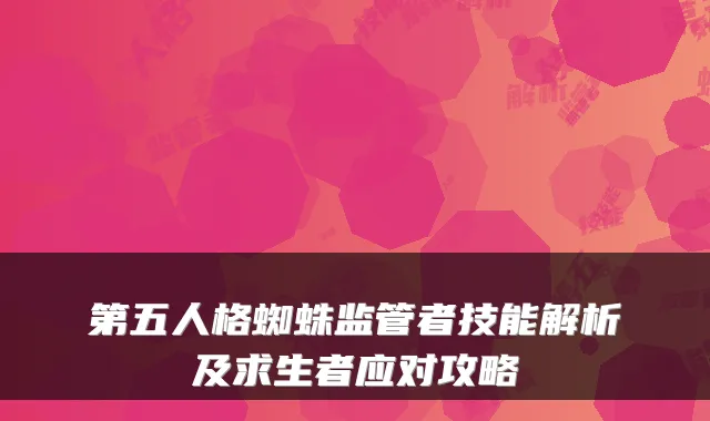 第五人格蜘蛛监管者技能解析及求生者应对攻略