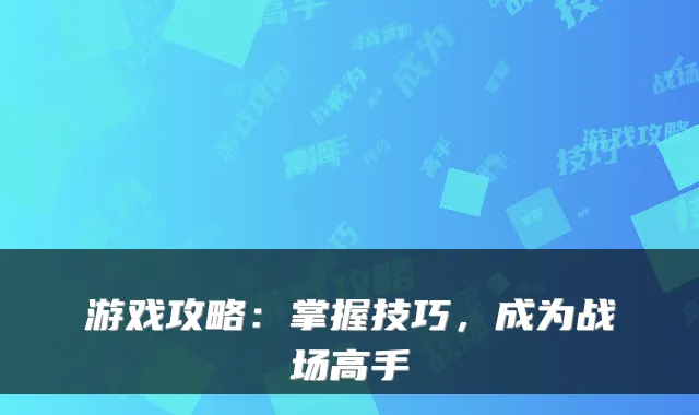 游戏攻略：掌握技巧，成为战场高手