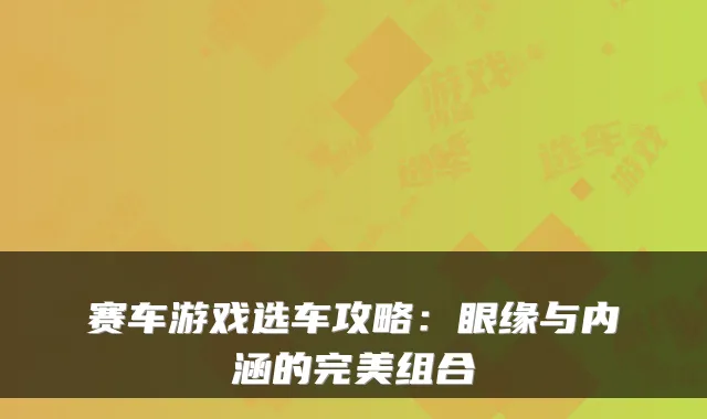 赛车游戏选车攻略：眼缘与内涵的组合