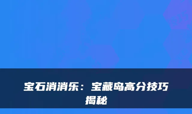 宝石消消乐：宝藏岛高分技巧揭秘