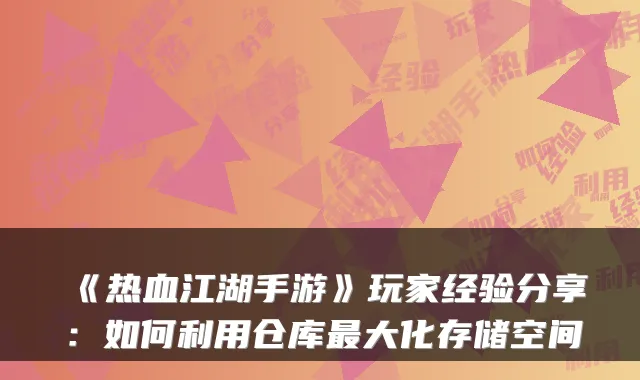 《热血江湖手游》玩家经验分享：如何利用仓库大化存储空间
