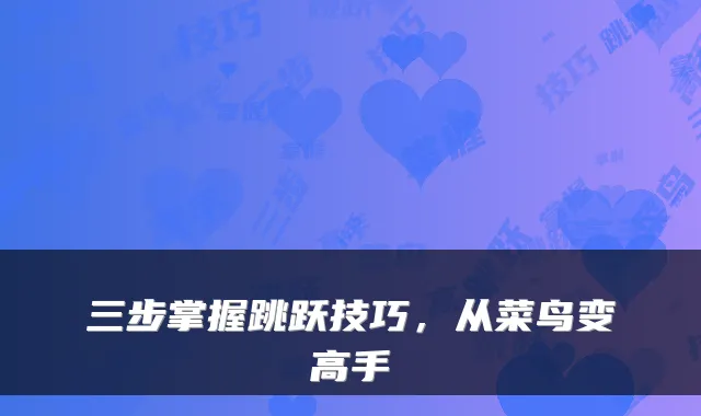 三步掌握跳跃技巧，从菜鸟变高手