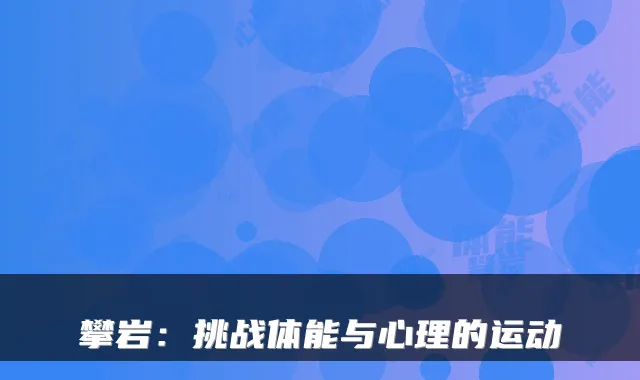 攀岩：挑战体能与心理的运动