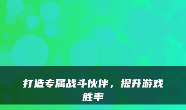 打造专属战斗伙伴，提升游戏胜率