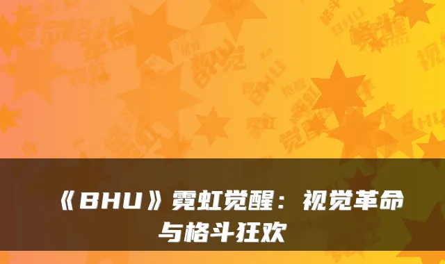 《BHU》霓虹觉醒：视觉革命与格斗狂欢
