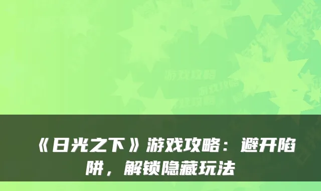 《日光之下》游戏攻略：避开陷阱，解锁隐藏玩法
