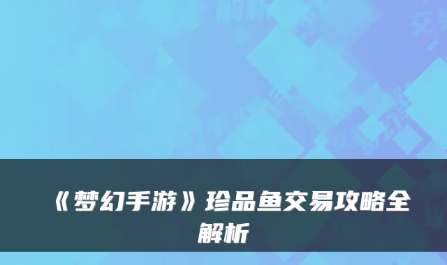 《梦幻手游》珍品鱼交易攻略全解析