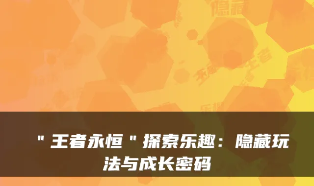 ＂王者永恒＂探索乐趣：隐藏玩法与成长密码
