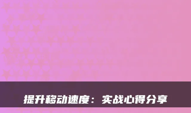 提升移动速度：实战心得分享