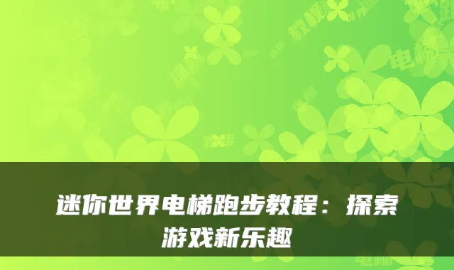 迷你世界电梯跑步教程：探索游戏新乐趣