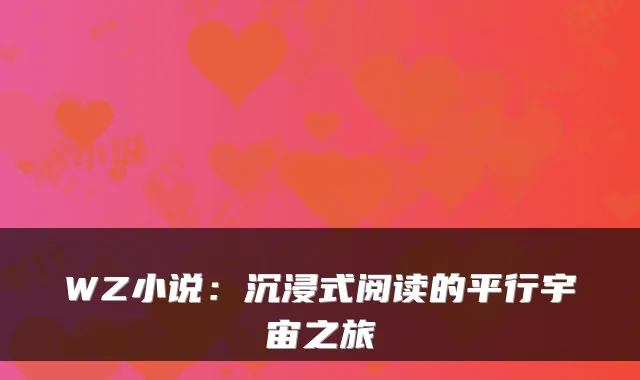WZ小说：沉浸式阅读的平行宇宙之旅
