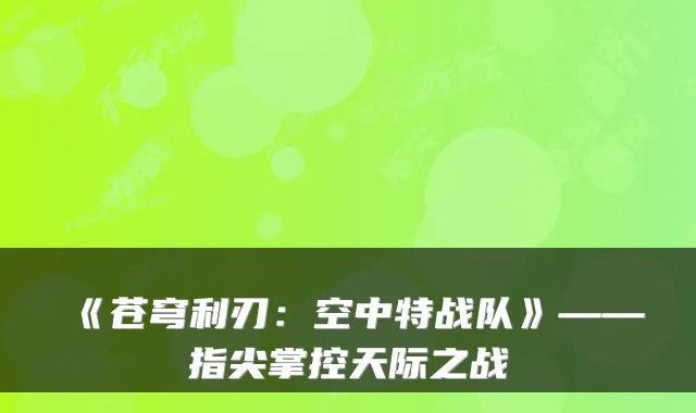 《苍穹利刃：空中特战队》——指尖掌控天际之战