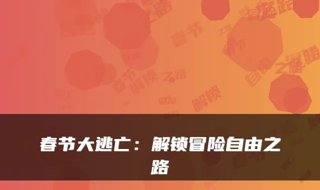 春节大逃亡：解锁冒险自由之路