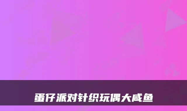 蛋仔派对针织玩偶大咸鱼