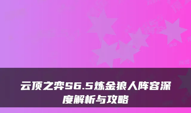 云顶之弈S6.5炼金狼人阵容深度解析与攻略