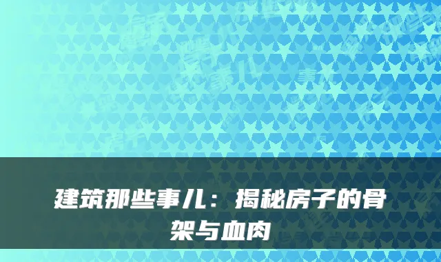 建筑那些事儿：揭秘房子的骨架与血肉