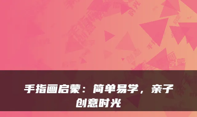 手指画启蒙：简单易学，亲子创意时光