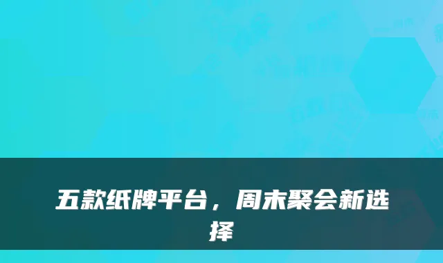五款纸牌平台,周末聚会新选择