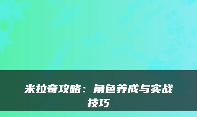 米拉奇攻略：角色养成与实战技巧
