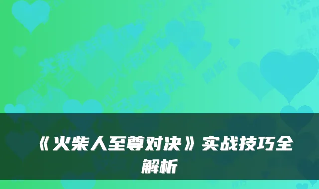 《火柴人至尊对决》实战技巧全解析