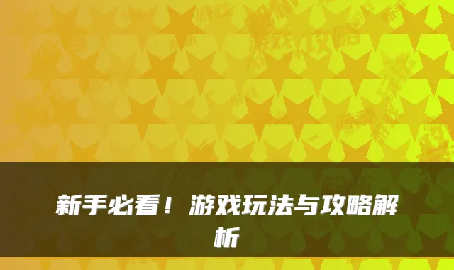 新手必看！游戏玩法与攻略解析