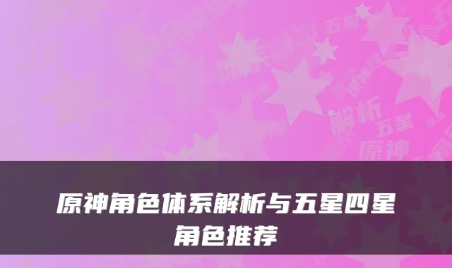 原神角色体系解析与五星四星角色推荐