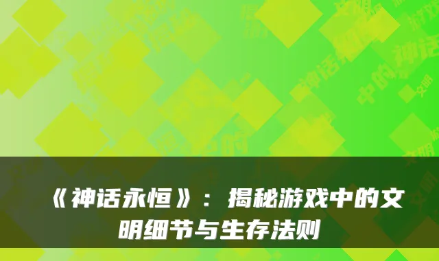 《神话永恒》：揭秘游戏中的文明细节与生存法则