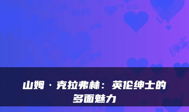 山姆·克拉弗林：英伦绅士的多面魅力
