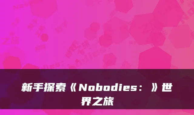 新手探索《Nobodies：》世界之旅