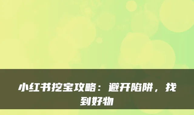 小红书挖宝攻略：避开陷阱，找到好物