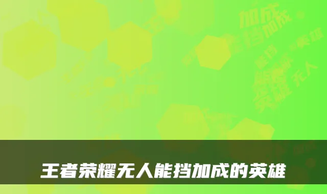 王者荣耀无人能挡加成的英雄