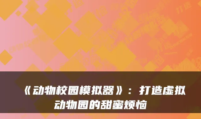 《动物校园模拟器》：打造虚拟动物园的甜蜜烦恼