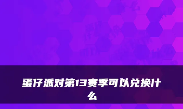 蛋仔派对第13赛季可以兑换什么