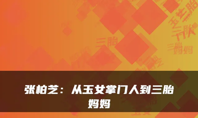 张柏芝：从玉女掌门人到三胎妈妈