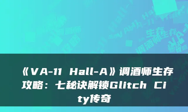 《VA-11 Hall-A》调酒师生存攻略：七秘诀解锁Glitch City传奇