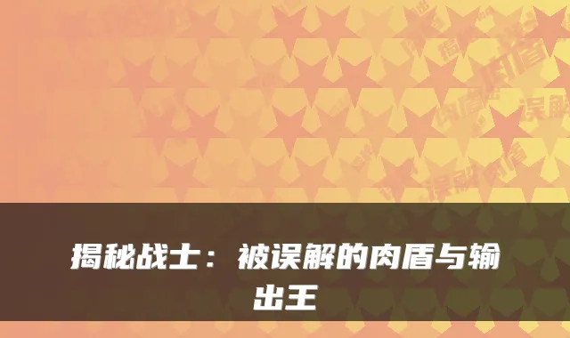 揭秘战士：被误解的肉盾与输出王