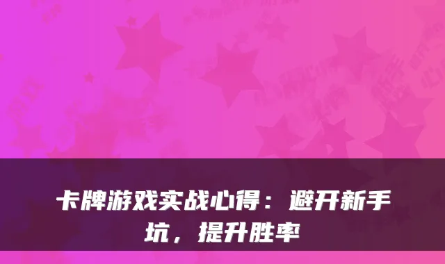 卡牌游戏实战心得：避开新手坑，提升胜率