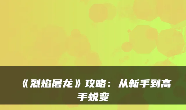 《烈焰屠龙》攻略：从新手到高手蜕变
