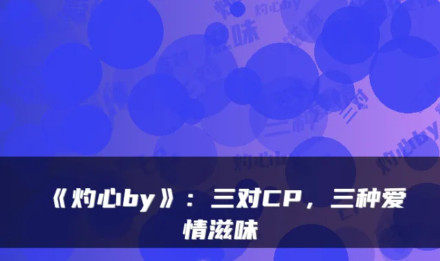 《灼心by》：三对CP，三种爱情滋味