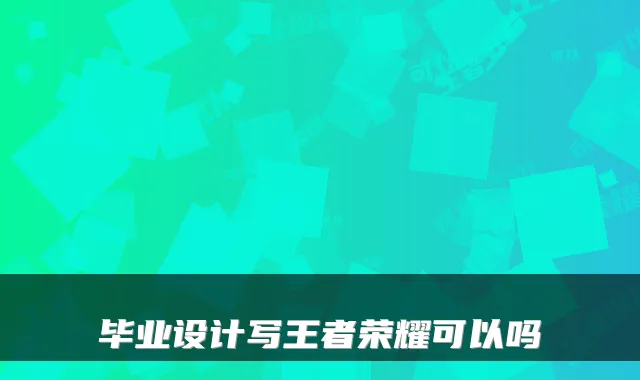 毕业设计写王者荣耀可以吗