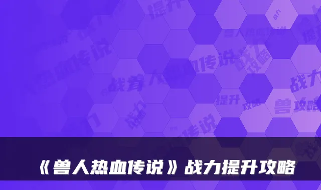 《兽人热血传说》战力提升攻略